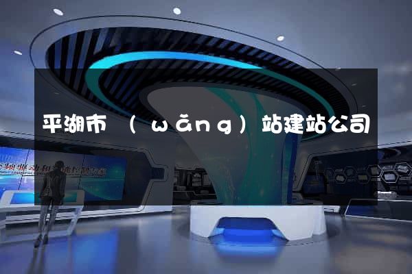 平湖市網(wǎng)站建站公司
