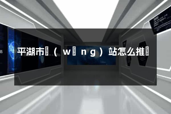 平湖市網(wǎng)站怎么推廣