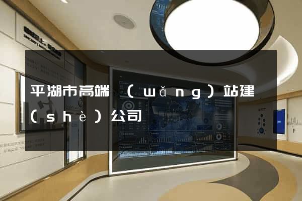 平湖市高端網(wǎng)站建設(shè)公司