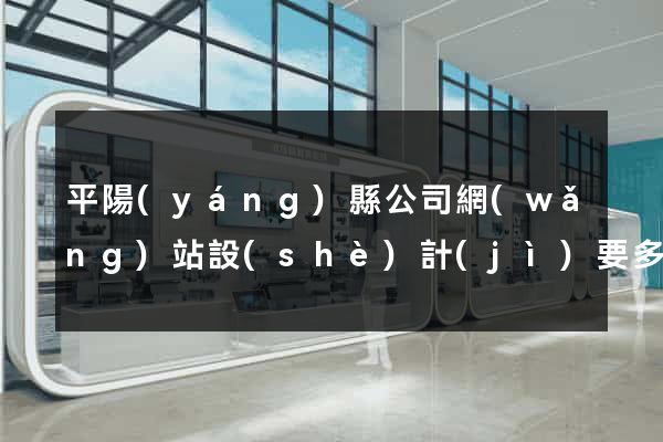 平陽(yáng)縣公司網(wǎng)站設(shè)計(jì)要多少錢