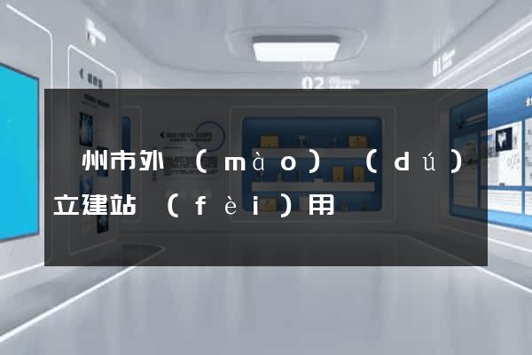 廣州市外貿(mào)獨(dú)立建站費(fèi)用