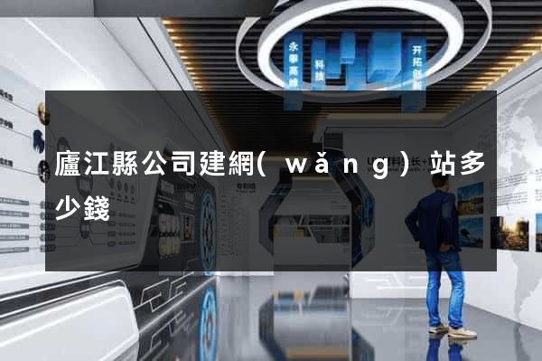 廬江縣公司建網(wǎng)站多少錢