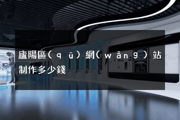 廬陽區(qū)網(wǎng)站制作多少錢