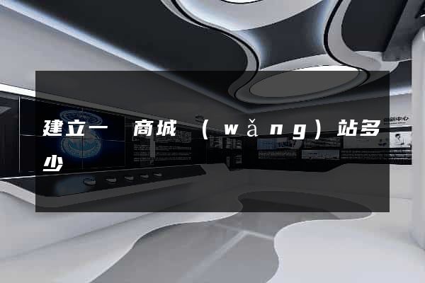 建立一個商城網(wǎng)站多少錢