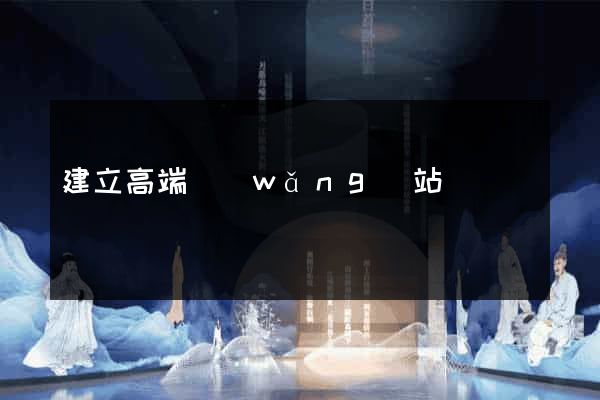 建立高端網(wǎng)站