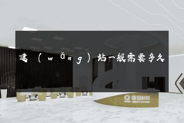 建網(wǎng)站一般需要多久