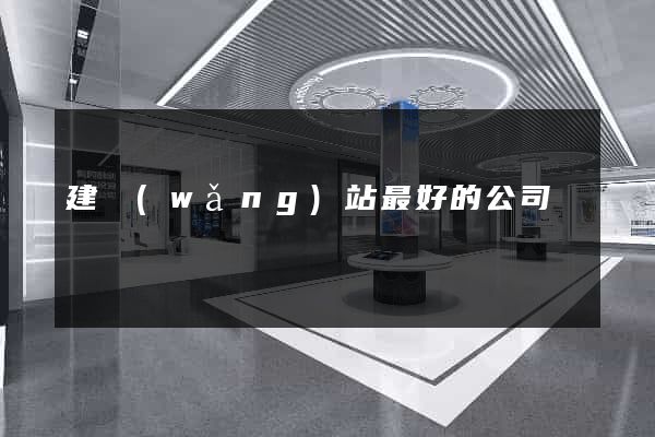 建網(wǎng)站最好的公司
