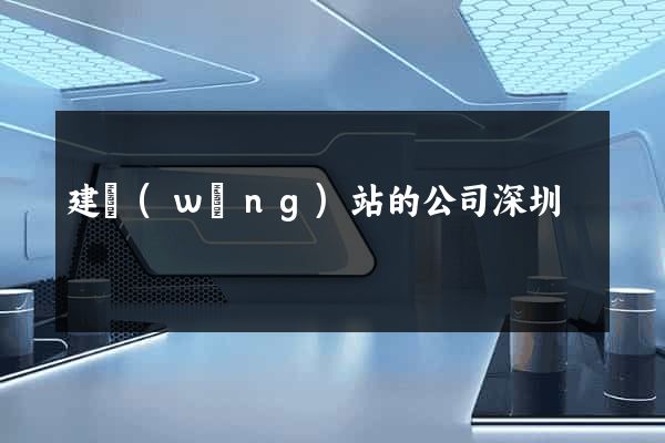 建網(wǎng)站的公司深圳