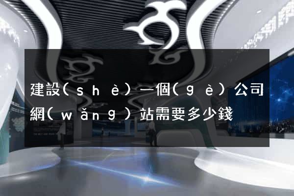 建設(shè)一個(gè)公司網(wǎng)站需要多少錢
