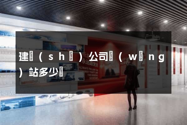 建設(shè)公司網(wǎng)站多少錢