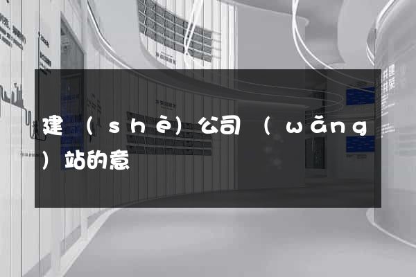 建設(shè)公司網(wǎng)站的意義