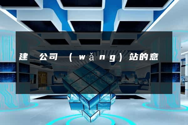 建設公司網(wǎng)站的意義