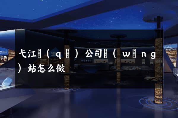 弋江區(qū)公司網(wǎng)站怎么做