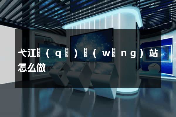 弋江區(qū)網(wǎng)站怎么做
