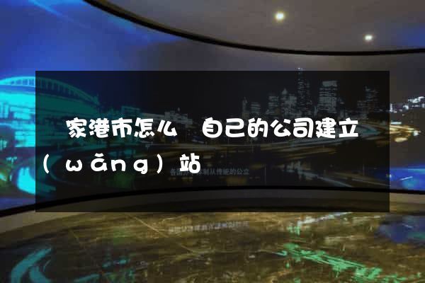 張家港市怎么給自己的公司建立網(wǎng)站