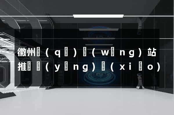 徽州區(qū)網(wǎng)站推廣營(yíng)銷(xiāo)