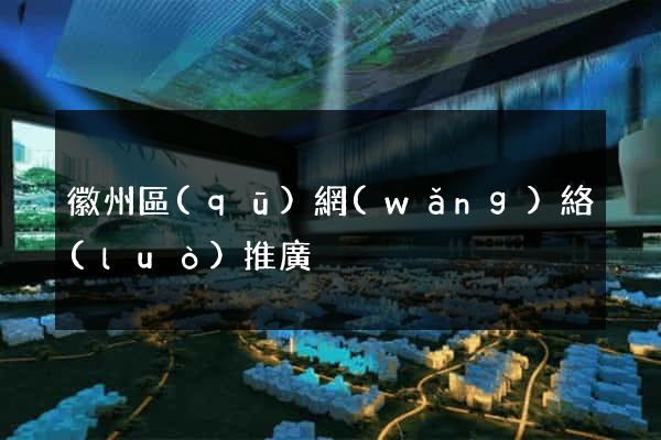 徽州區(qū)網(wǎng)絡(luò)推廣