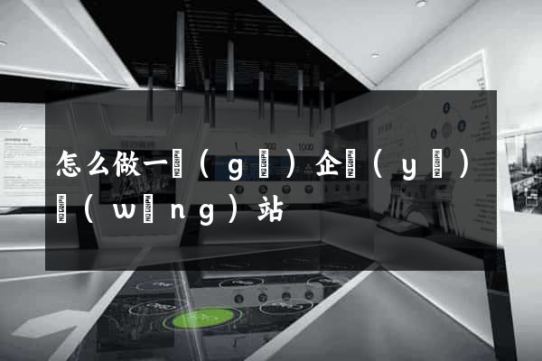 怎么做一個(gè)企業(yè)網(wǎng)站