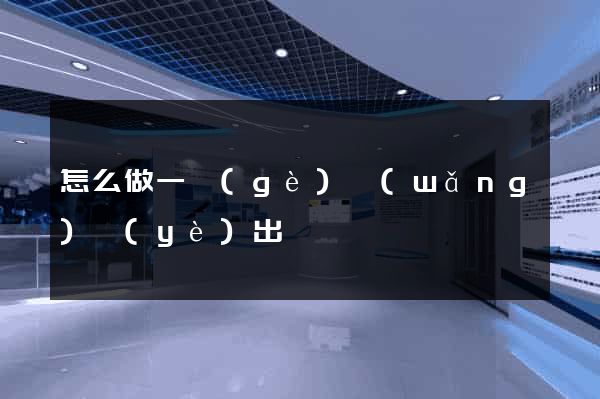 怎么做一個(gè)網(wǎng)頁(yè)出來