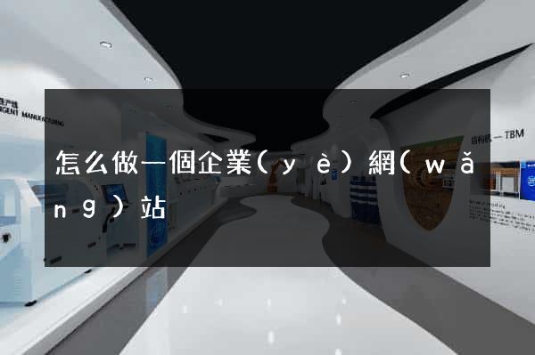 怎么做一個企業(yè)網(wǎng)站