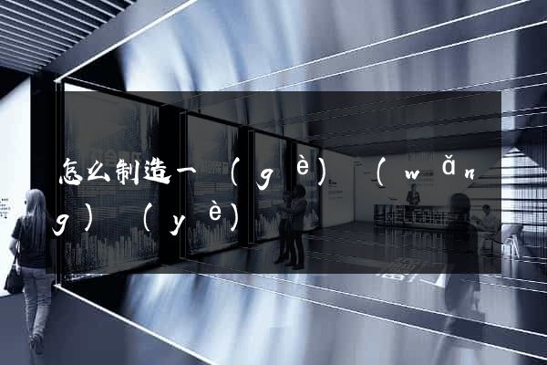 怎么制造一個(gè)網(wǎng)頁(yè)