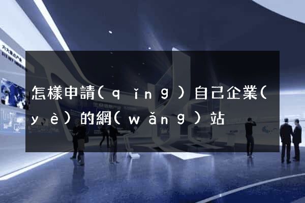 怎樣申請(qǐng)自己企業(yè)的網(wǎng)站