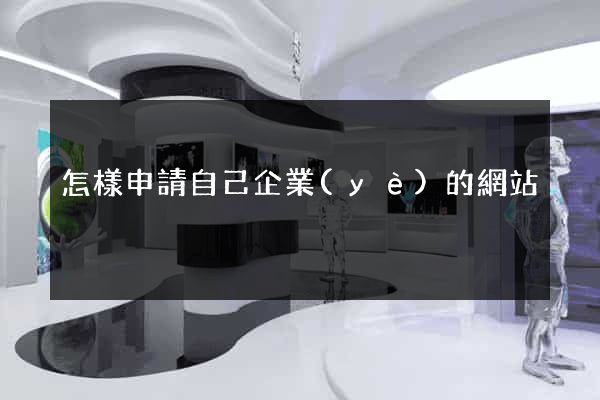 怎樣申請自己企業(yè)的網站