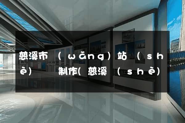 慈溪市網(wǎng)站設(shè)計與制作(慈溪設(shè)計師協(xié)會)