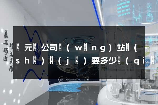 慶元縣公司網(wǎng)站設(shè)計(jì)要多少錢(qián)