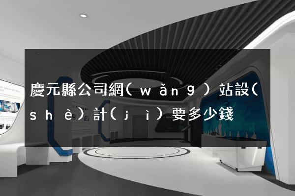 慶元縣公司網(wǎng)站設(shè)計(jì)要多少錢
