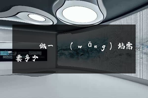 懷寧縣做一個網(wǎng)站需要多少錢