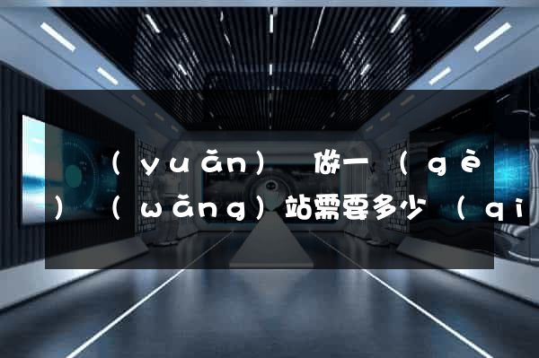 懷遠(yuǎn)縣做一個(gè)網(wǎng)站需要多少錢(qián)