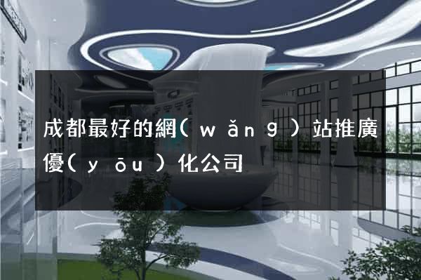 成都最好的網(wǎng)站推廣優(yōu)化公司