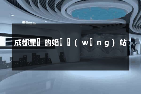 成都靠譜的婚戀網(wǎng)站