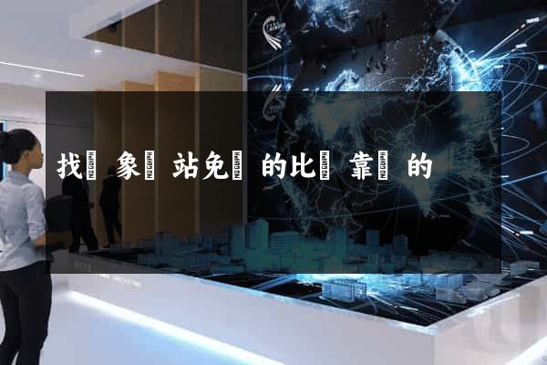找對象網站免費的比較靠譜的