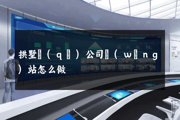 拱墅區(qū)公司網(wǎng)站怎么做