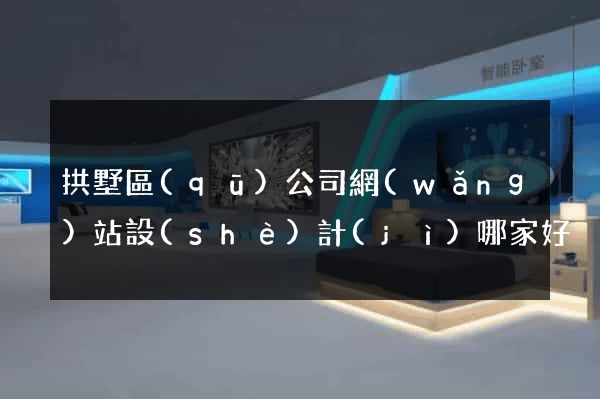 拱墅區(qū)公司網(wǎng)站設(shè)計(jì)哪家好