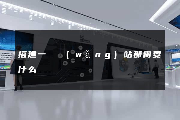 搭建一個網(wǎng)站都需要什么
