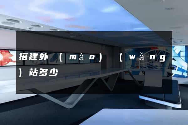 搭建外貿(mào)網(wǎng)站多少錢