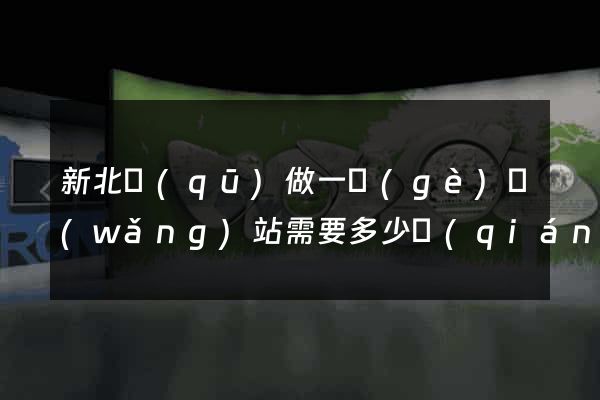新北區(qū)做一個(gè)網(wǎng)站需要多少錢(qián)