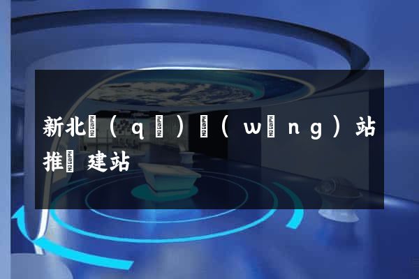 新北區(qū)網(wǎng)站推廣建站