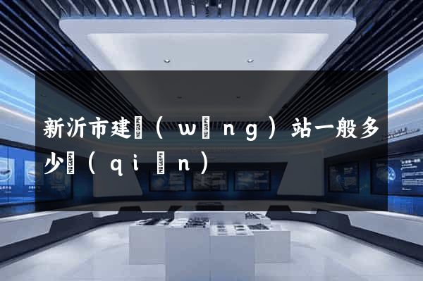 新沂市建網(wǎng)站一般多少錢(qián)