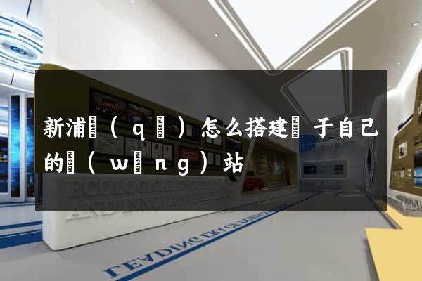 新浦區(qū)怎么搭建屬于自己的網(wǎng)站