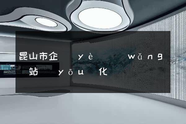昆山市企業(yè)網(wǎng)站優(yōu)化