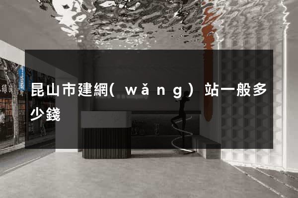 昆山市建網(wǎng)站一般多少錢