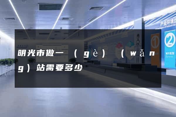 明光市做一個(gè)網(wǎng)站需要多少錢