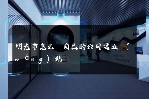 明光市怎么給自己的公司建立網(wǎng)站