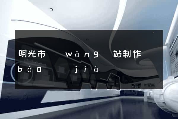 明光市網(wǎng)站制作報(bào)價(jià)