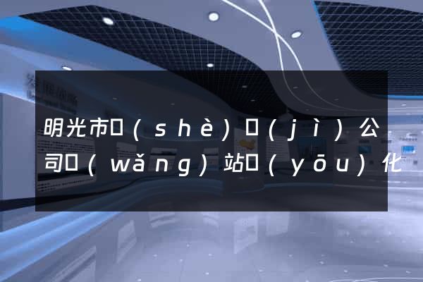 明光市設(shè)計(jì)公司網(wǎng)站優(yōu)化