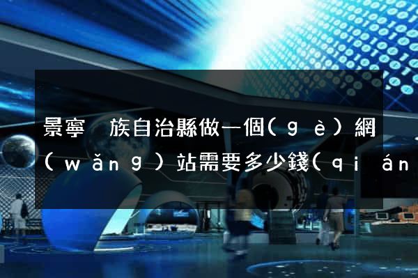 景寧畬族自治縣做一個(gè)網(wǎng)站需要多少錢(qián)